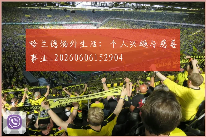 哈兰德场外生活:个人兴趣与慈善事业_20260606152904