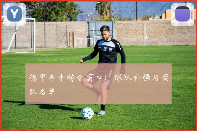 德甲冬季转会窗口：球队补强与离队名单
