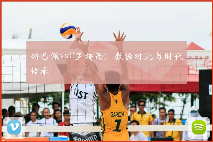 姆巴佩vsC罗梅西：数据对比与时代传承