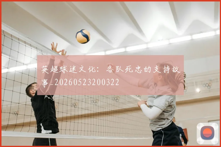 英超球迷文化：各队死忠的支持故事_20260523200322