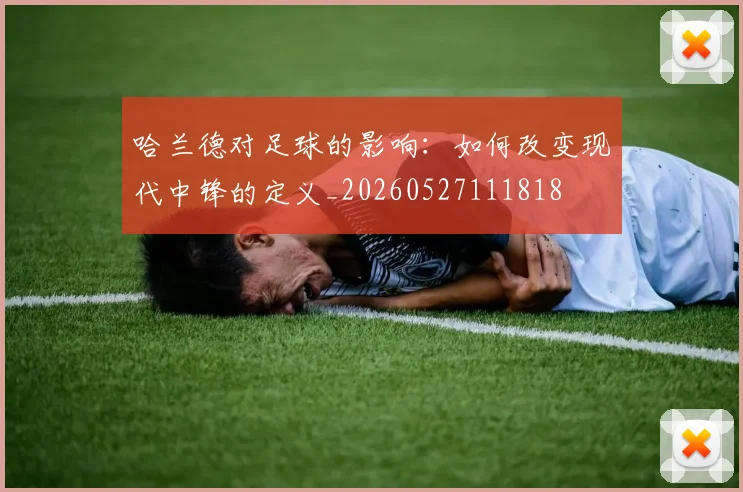哈兰德对足球的影响：如何改变现代中锋的定义_20260527111818
