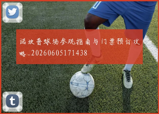 诺坎普球场参观指南与门票预订攻略_20260605171438