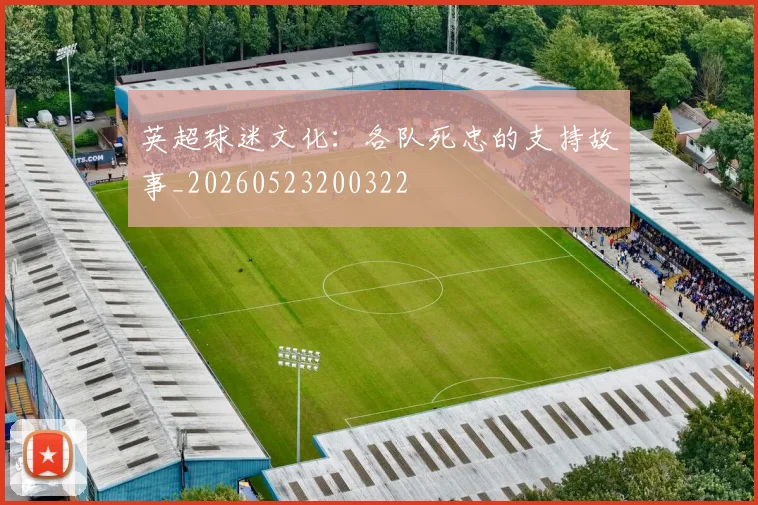 英超球迷文化:各队死忠的支持故事_20260523200322