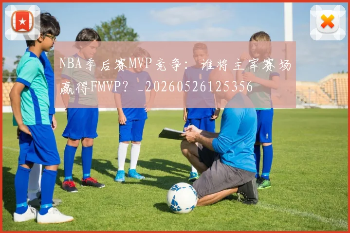 NBA季后赛MVP竞争：谁将主宰赛场赢得FMVP？_20260526125356