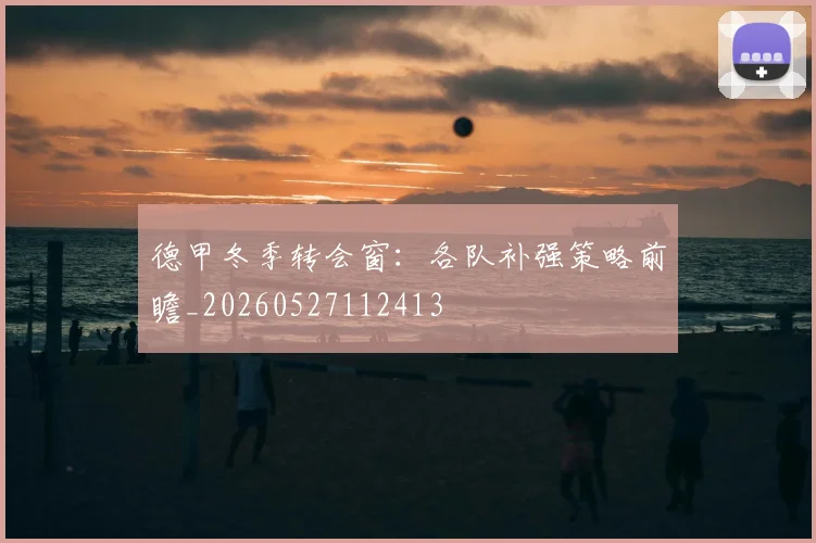 德甲冬季转会窗:各队补强策略前瞻_20260527112413