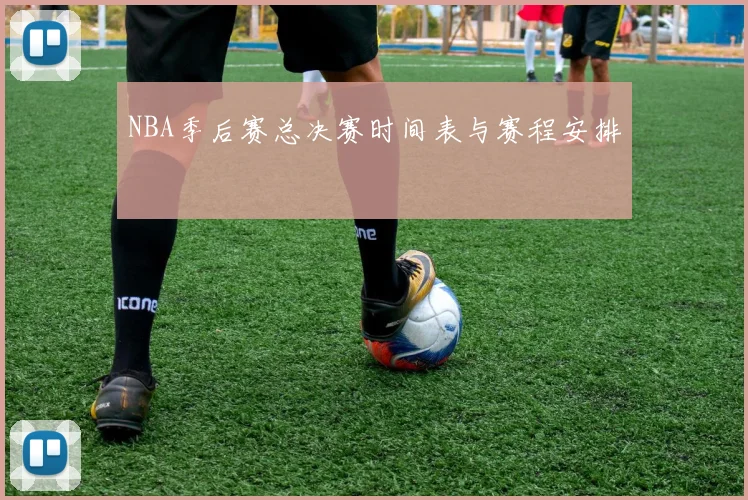 NBA季后赛总决赛时间表与赛程安排