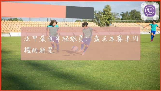 法甲最佳年轻球员:盘点本赛季闪耀的新星